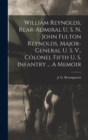 Image for William Reynolds, Rear-admiral U. S. N. John Fulton Reynolds, Major-general U. S. V., Colonel Fifth U. S. Infantry ... A Memoir