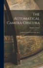 Image for The Automatical Camera-obscura; Exhibiting Scenes From Nature [&amp;c.]
