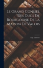 Image for Le Grand Consiel Des Ducs De Bourgogne De La Maison De Valois
