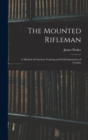 Image for The Mounted Rifleman : A Method of Garrison Training and Field Instruction of Cavalry