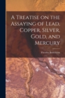 Image for A Treatise on the Assaying of Lead, Copper, Silver, Gold, and Mercury