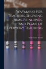 Image for Waymarks for Teachers, Showing Aims, Principles, and Plans of Everyday Teaching