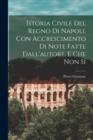 Image for Istoria Civile del Regno di Napoli, con Accrescimento di Note Fatte Dall&#39;autore, e che non Si