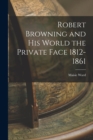 Image for Robert Browning and His World the Private Face 1812-1861