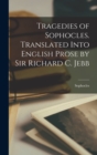 Image for Tragedies of Sophocles. Translated Into English Prose by Sir Richard C. Jebb