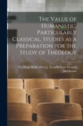 Image for The Value of Humanistic, Particularly Classical, Studies as a Preparation for the Study of Theology