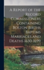 Image for A Report of the Record Commissioners Containing Boston Births Baptims Marriages and Deaths 1630-1699