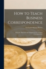Image for How to Teach Business Correspondence; Methods, Materials and Assignments for Training Correspondents