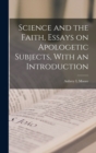 Image for Science and the Faith, Essays on Apologetic Subjects, With an Introduction