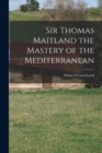 Image for Sir Thomas Maitland the Mastery of the Mediterranean