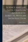 Image for Science and the Faith, Essays on Apologetic Subjects, With an Introduction