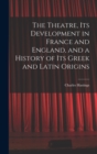 Image for The Theatre, its Development in France and England, and a History of its Greek and Latin Origins
