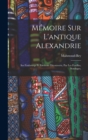 Image for Memoire sur l&#39;antique Alexandrie : Ses faubourgs et environs decouverts, par les fouilles, sondages,