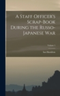 Image for A Staff Officer&#39;s Scrap-Book During the Russo-Japanese War; Volume 1