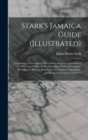 Image for Stark&#39;s Jamaica Guide (Illustrated) : Containing a Description of Everything Relating to Jamaica of Which the Visitor Or Resident May Desire Information, Including Its History, Inhabitants, Government
