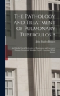 Image for The Pathology and Treatment of Pulmonary Tuberculosis : And On the Local Medication of Pharyngeal and Laryngeal Diseases Frequently Mistaken For, Or Associated With, Phthisis