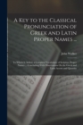 Image for A Key to the Classical Pronunciation of Greek and Latin Proper Names ... : To Which Is Added, a Complete Vocabulary of Scripture Proper Names ... Concluding With Observations On the Greek and Latin Ac