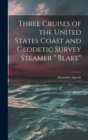 Image for Three Cruises of the United States Coast and Geodetic Survey Steamer &quot; Blake&quot;