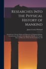 Image for Researches Into the Physical History of Mankind : Introduction. On the Origin and Dispersion of Organized Beings. Considerations Relative to the Question, Whether the Various Races of Men Are of One O