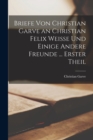 Image for Briefe Von Christian Garve an Christian Felix Weisse Und Einige Andere Freunde ... Erster theil