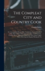 Image for The Compleat City and Country Cook : Or, Accomplish&#39;d House-Wife. Containing, Several Hundred of the Most Approv&#39;d Receipts in Cookery, Confectionary, Cordials [Etc.] ... Illustrated With Forty-Nine L