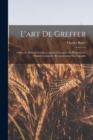 Image for L&#39;art De Greffer : Arbres Et Arbustes Fruitiers, Arbres Forestiers Ou D&#39;ornement, Plantes Coloniales, Reconstitution Du Vignoble