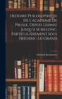 Image for Histoire Philosophique De L&#39;academie De Prusse, Depuis Leibniz Jusqu&#39;a Schelling, Particulierement Sous Frederic-Le-Grand