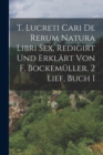 Image for T. Lucreti Cari De Rerum Natura Libri Sex, Redigirt Und Erklart Von F. Bockemuller. 2 Lief, Buch I