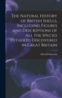 Image for The Natural History of British Shells, Including Figures and Descriptions of All the Species Hitherto Discovered in Great Britain