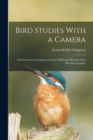 Image for Bird Studies With a Camera : With Introductory Chapters On the Outfit and Methods of the Bird Photographer