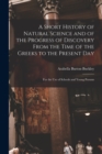 Image for A Short History of Natural Science and of the Progress of Discovery From the Time of the Greeks to the Present Day : For the Use of Schools and Young Persons