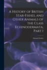 Image for A History of British Star-Fishes, and Other Animals of the Class Echinodermata, Part 1