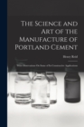 Image for The Science and Art of the Manufacture of Portland Cement : With Observations On Some of Its Constructive Applications