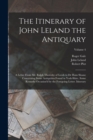Image for The Itinerary of John Leland the Antiquary : A Letter From Mr. Ralph Thoresby of Leeds to Dr Hans Sloane Concerning Some Antiquities Found in York-Shire. Some Remarks Occasion&#39;d by the Foregoing Lette