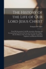 Image for The History of the Life of Our Lord Jesus Christ : From His Incarnation Until His Ascension, Denoting and Incorporating the Words of the Sacred Text From the Vulgate. Also the History of the Acts of t