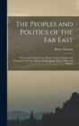 Image for The Peoples and Politics of the Far East : Travels and Studies in the British, French, Spanish and Portuguese Colonies, Siberia, China, Japan, Korea, Siam and Malaya
