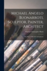 Image for Michael Angelo Buonarroti, Sculptor, Painter, Architect : The Story of His Life and Labours
