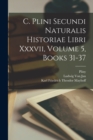Image for C. Plini Secundi Naturalis Historiae Libri Xxxvii, Volume 5, books 31-37