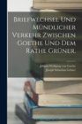 Image for Briefwechsel und mundlicher Verkehr zwischen Goethe und dem Rathe Gruner.