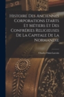 Image for Histoire Des Anciennes Corporations D&#39;arts Et Metiers Et Des Confreries Religieuses De La Capitale De La Normandie