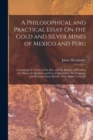 Image for A Philosophical and Practical Essay On the Gold and Silver Mines of Mexico and Peru : Containing the Nature of the Ore, and the Manner of Working the Mines, the Qualities and Use of Quicksilver, the C