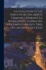 Image for La Guillotine Et Les Executeurs Des Arrets Criminels Pendant La Revolution, D&#39;apres Des Documents Inedits Tires Des Archives De L&#39;etat