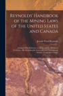 Image for Reynolds&#39; Handbook of the Mining Laws of the United States and Canada : Arranged With Reference to Alaska and the Northwest Territories, Also Including the Laws of British Columbia and Ontario. Forms 