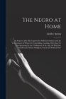 Image for The Negro at Home : An Inquiry After His Capacity for Self-Government and the Government of Whites for Controlling, Leading, Directing, Or Co-Operating In; the Civilization of the Age; Its Material, I