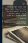 Image for An Inquiry Into the Propriety of Applying Wastes to the Better Maintenance and Support of the Poor : With Instances of the Great Effects Which Have Attended Their Acquisition of Property, in Keeping T