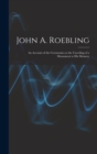 Image for John A. Roebling; An Account of the Ceremonies at the Unveiling of a Monument to his Memory