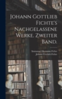 Image for Johann Gottlieb Fichte&#39;s nachgelassene Werke. Zweiter Band.