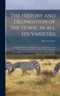 Image for The History and Delineation of the Horse, in all his Varieties : Comprehending the Appropriate Uses, Management, and Progressive Improvement of Each; With a Particular Investigation of the Character o