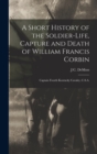Image for A Short History of the Soldier-life, Capture and Death of William Francis Corbin : Captain Fourth Kentucky Cavalry, C.S.A.