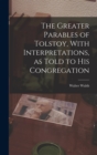 Image for The Greater Parables of Tolstoy, With Interpretations, as Told to his Congregation